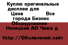 Куплю оригинальные дисплеи для Samsung  › Цена ­ 100 000 - Все города Бизнес » Оборудование   . Ненецкий АО,Чижа д.